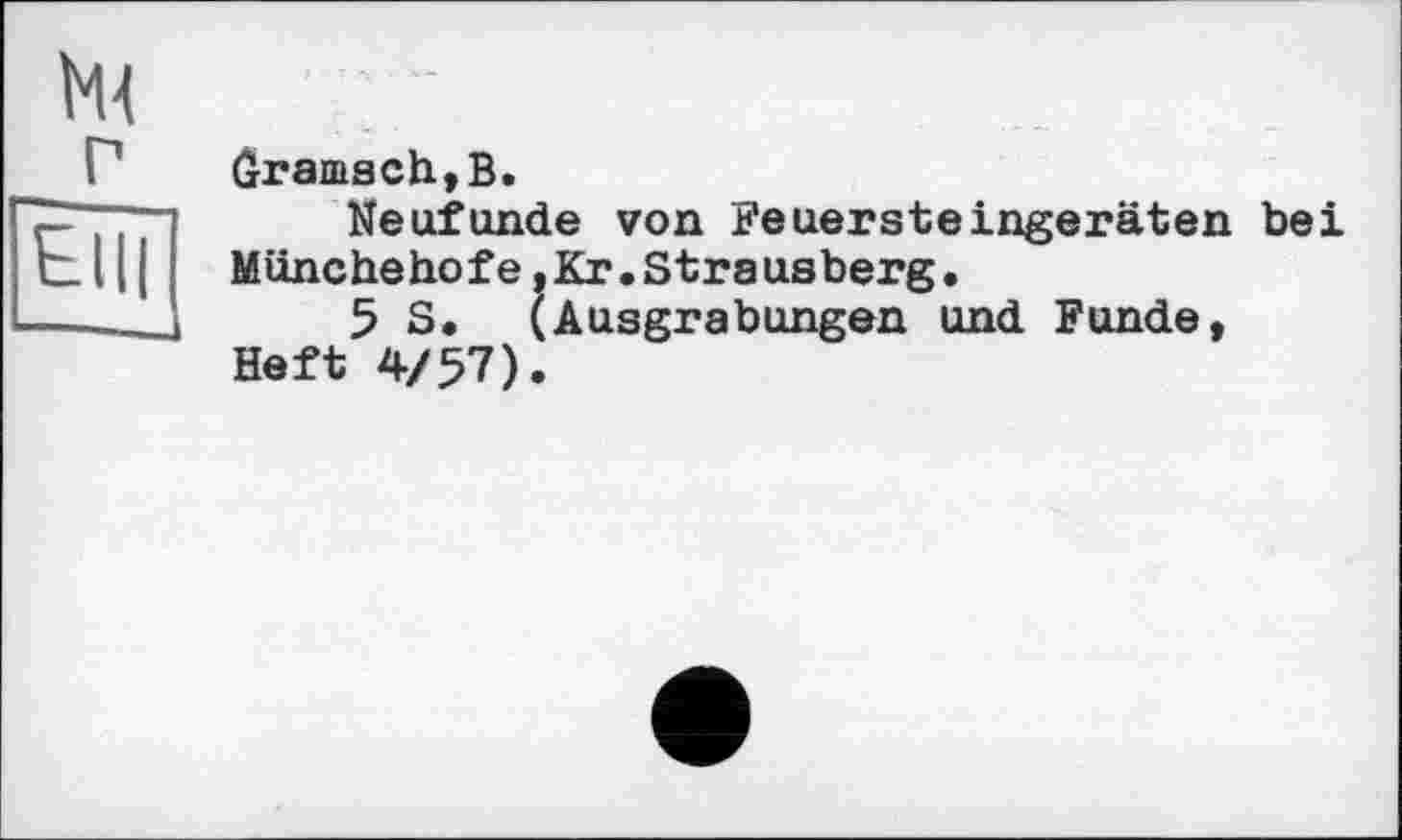 ﻿(Iranisch, В.
Neufunde von Feuersteingeräten bei Münchehofe,Кг.Strausberg.
5 S. (Ausgrabungen und Funde, Heft 4/57).